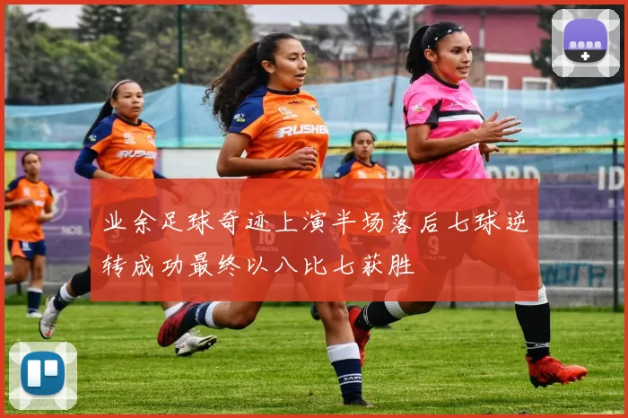 业余足球奇迹上演半场落后七球逆转成功最终以八比七获胜