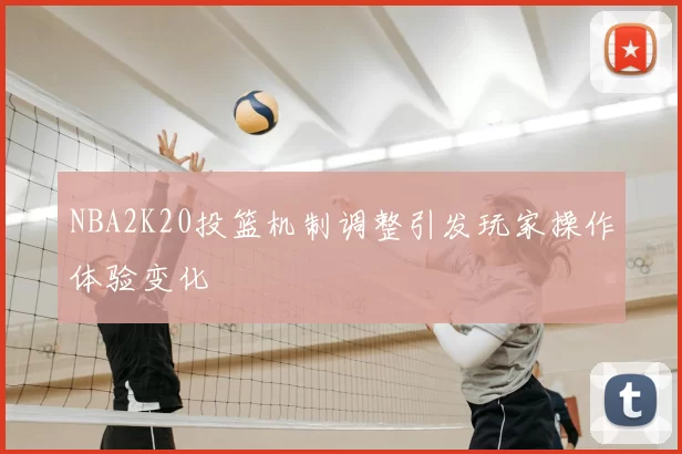 NBA2K20投篮机制调整引发玩家操作体验变化
