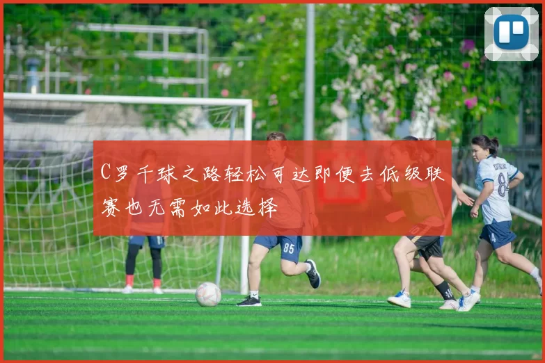 C罗千球之路轻松可达即便去低级联赛也无需如此选择