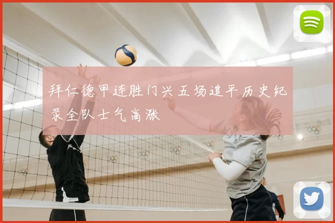 拜仁德甲连胜门兴五场追平历史纪录全队士气高涨