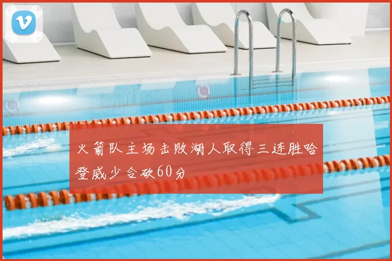 火箭队主场击败湖人取得三连胜哈登威少合砍60分