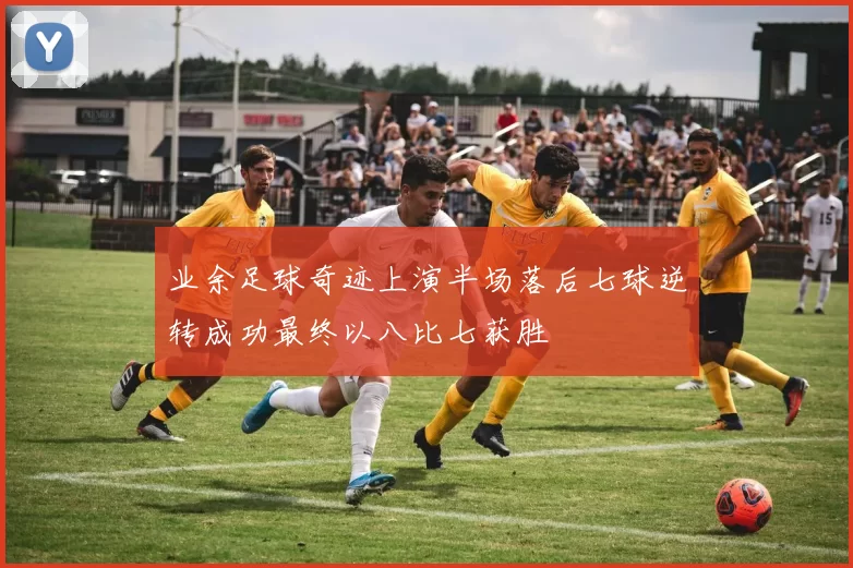 业余足球奇迹上演半场落后七球逆转成功最终以八比七获胜