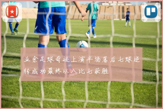 业余足球奇迹上演半场落后七球逆转成功最终以八比七获胜