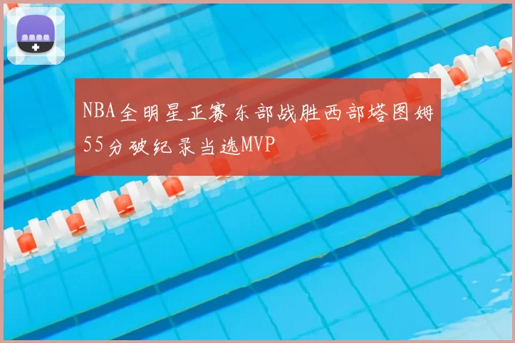NBA全明星正赛东部战胜西部塔图姆55分破纪录当选MVP