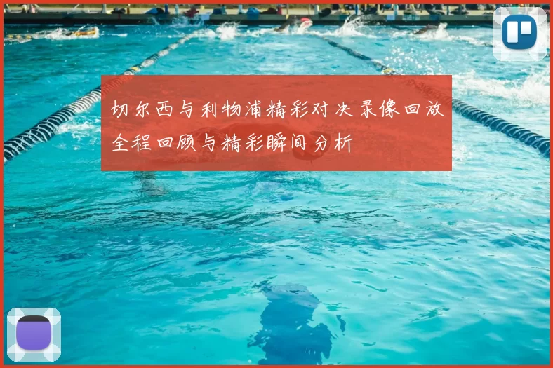 切尔西与利物浦精彩对决录像回放全程回顾与精彩瞬间分析