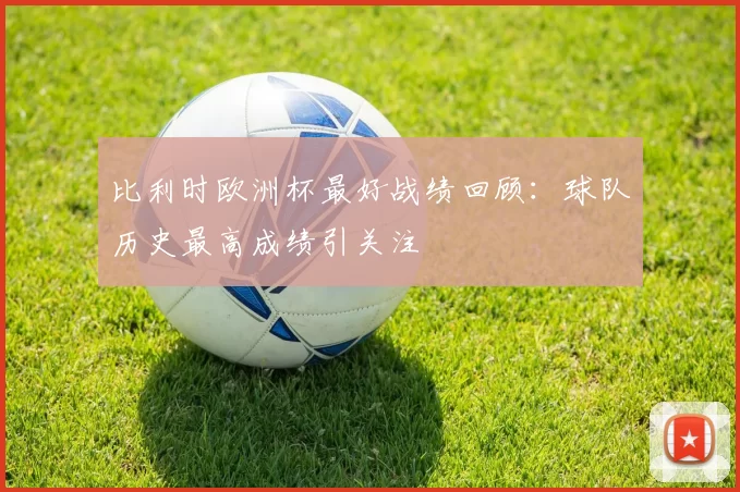 比利时欧洲杯最好战绩回顾:球队历史最高成绩引关注