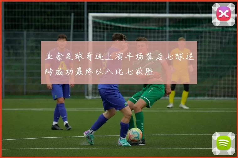 业余足球奇迹上演半场落后七球逆转成功最终以八比七获胜