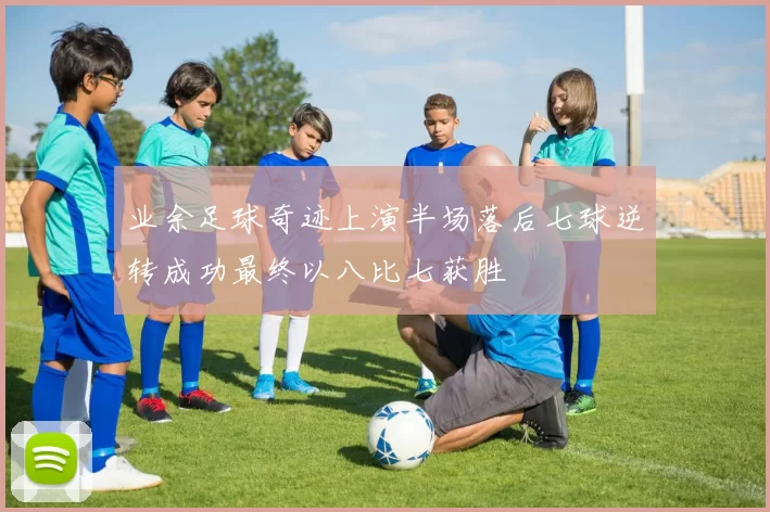 业余足球奇迹上演半场落后七球逆转成功最终以八比七获胜