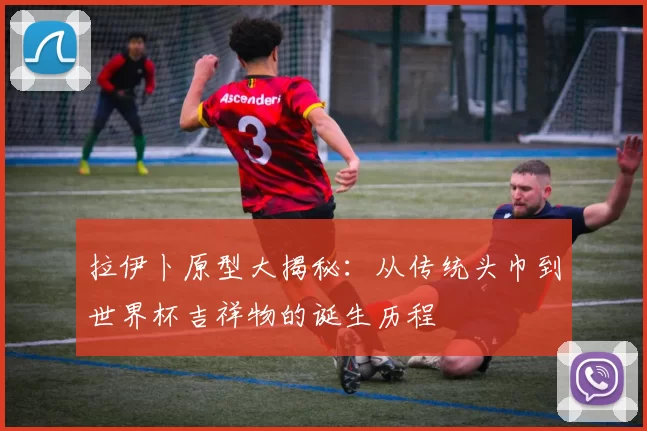 拉伊卜原型大揭秘：从传统头巾到世界杯吉祥物的诞生历程