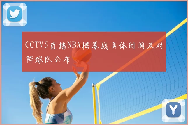 CCTV5直播NBA揭幕战具体时间及对阵球队公布