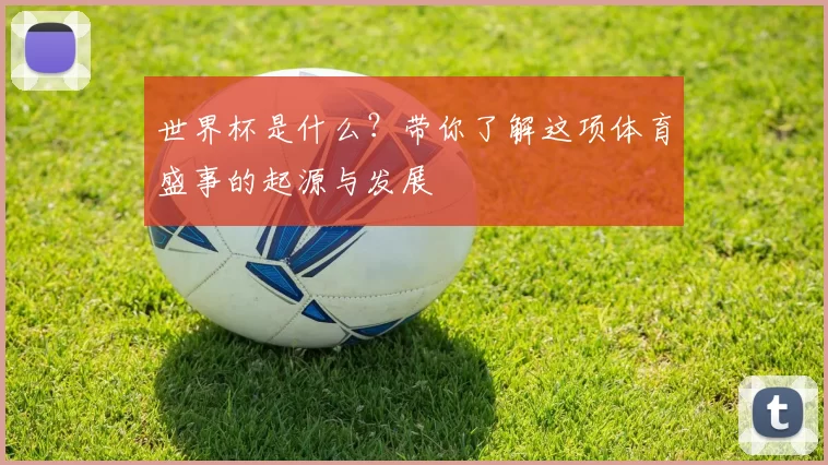 世界杯是什么？带你了解这项体育盛事的起源与发展