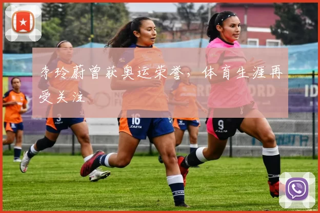 李玲蔚曾获奥运荣誉,体育生涯再受关注