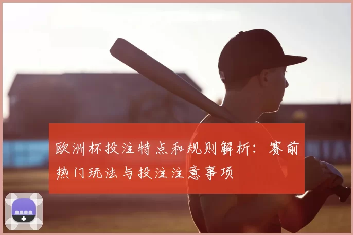 欧洲杯投注特点和规则解析:赛前热门玩法与投注注意事项