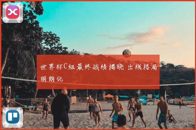 世界杯C组最终战绩揭晓 出线格局明朗化