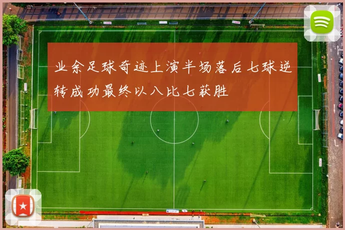 业余足球奇迹上演半场落后七球逆转成功最终以八比七获胜