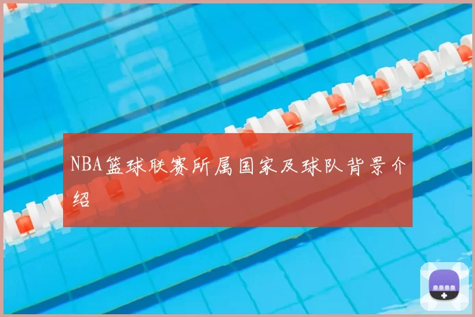 NBA篮球联赛所属国家及球队背景介绍