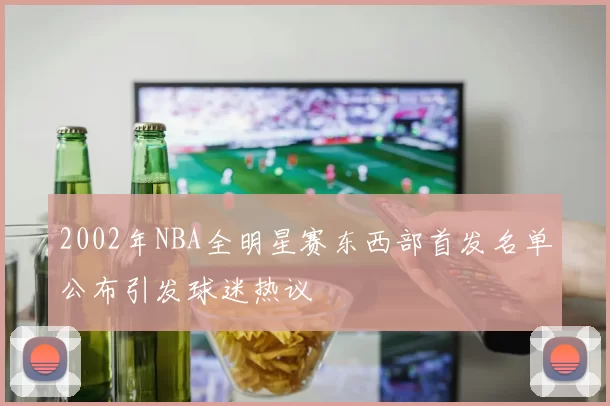 2002年NBA全明星赛东西部首发名单公布引发球迷热议