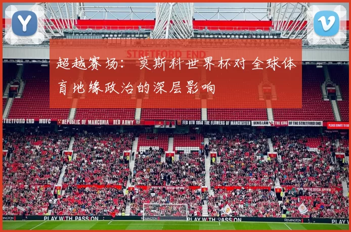 超越赛场：莫斯科世界杯对全球体育地缘政治的深层影响