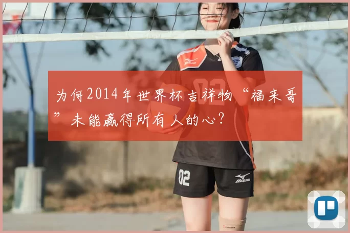为何2014年世界杯吉祥物“福来哥”未能赢得所有人的心？