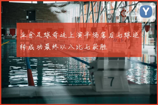 业余足球奇迹上演半场落后七球逆转成功最终以八比七获胜