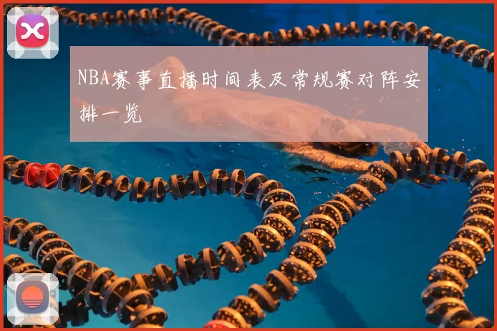 NBA赛事直播时间表及常规赛对阵安排一览
