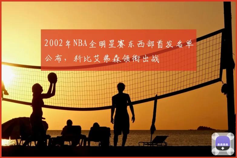 2002年NBA全明星赛东西部首发名单公布，科比艾弗森领衔出战