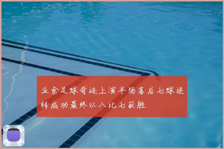 业余足球奇迹上演半场落后七球逆转成功最终以八比七获胜