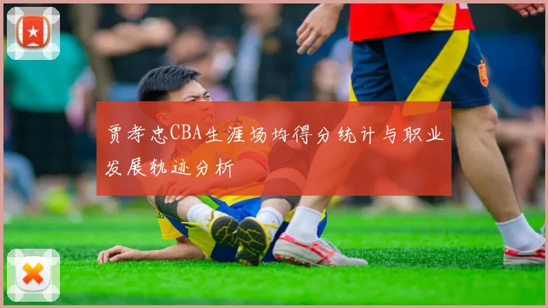 贾孝忠CBA生涯场均得分统计与职业发展轨迹分析