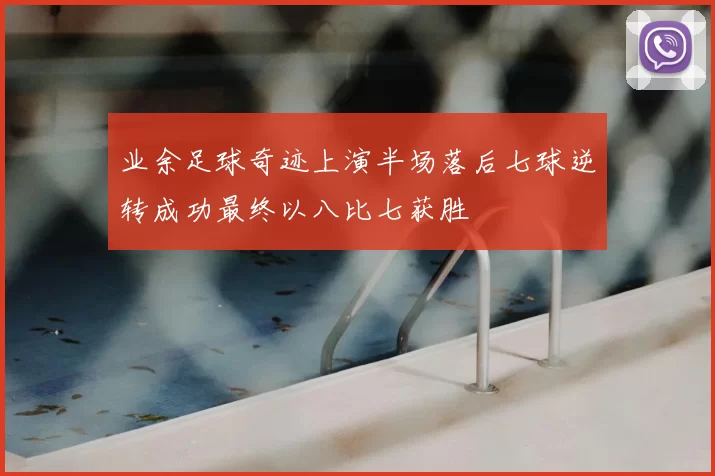 业余足球奇迹上演半场落后七球逆转成功最终以八比七获胜