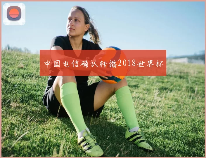 中国电信确认转播2018世界杯
