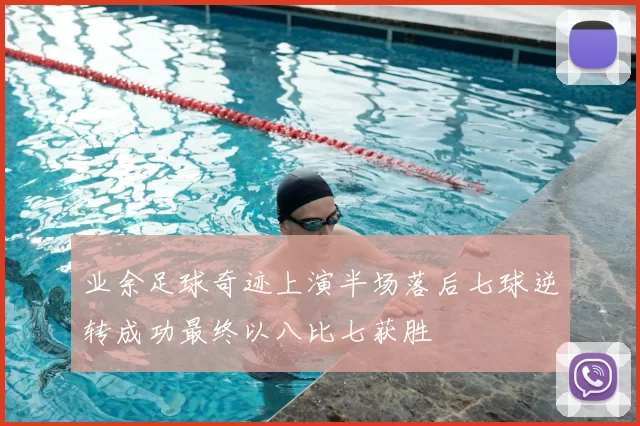 业余足球奇迹上演半场落后七球逆转成功最终以八比七获胜