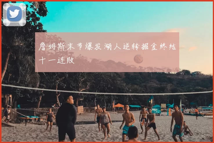 詹姆斯末节爆发湖人逆转掘金终结十一连败