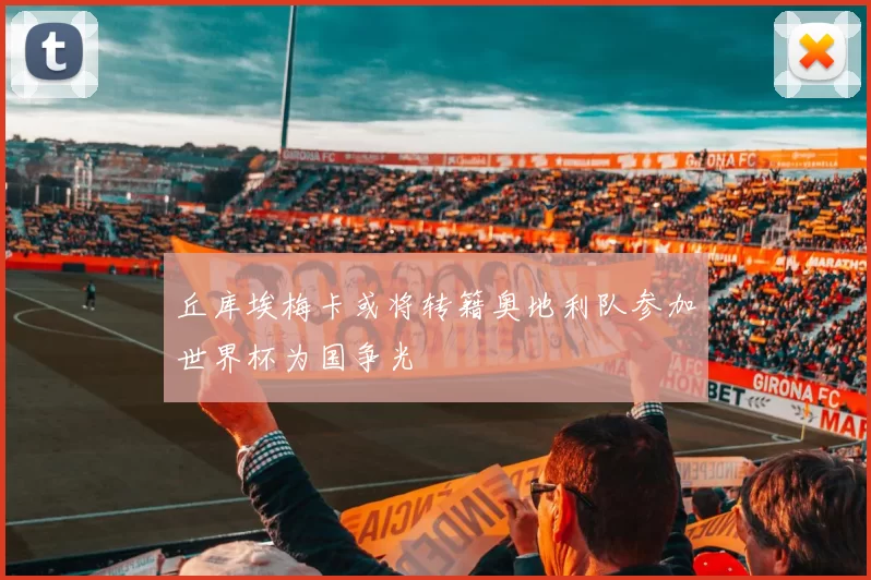 丘库埃梅卡或将转籍奥地利队参加世界杯为国争光