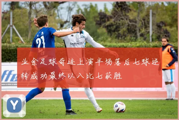业余足球奇迹上演半场落后七球逆转成功最终以八比七获胜