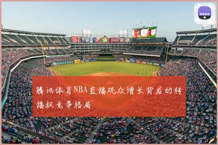 腾讯体育NBA直播观众增长背后的转播权竞争格局
