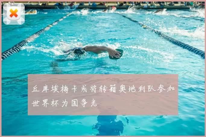 丘库埃梅卡或将转籍奥地利队参加世界杯为国争光