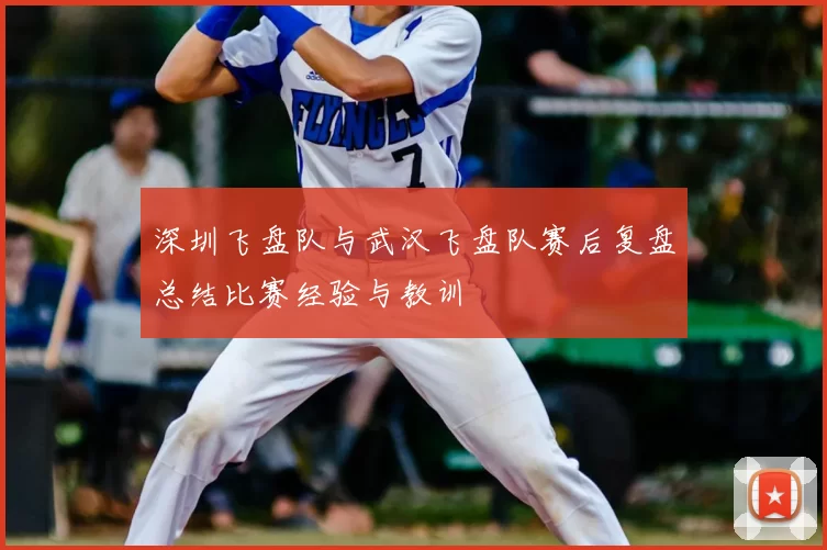 深圳飞盘队与武汉飞盘队赛后复盘总结比赛经验与教训