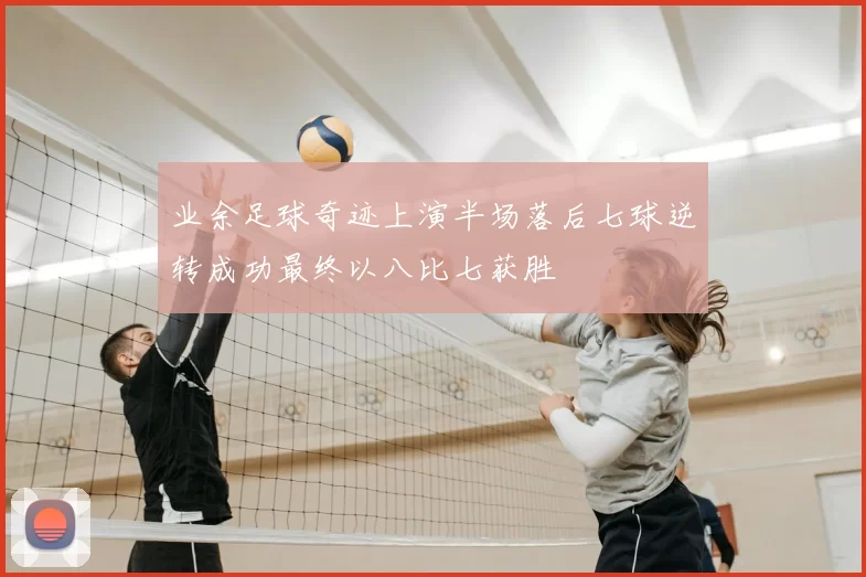 业余足球奇迹上演半场落后七球逆转成功最终以八比七获胜