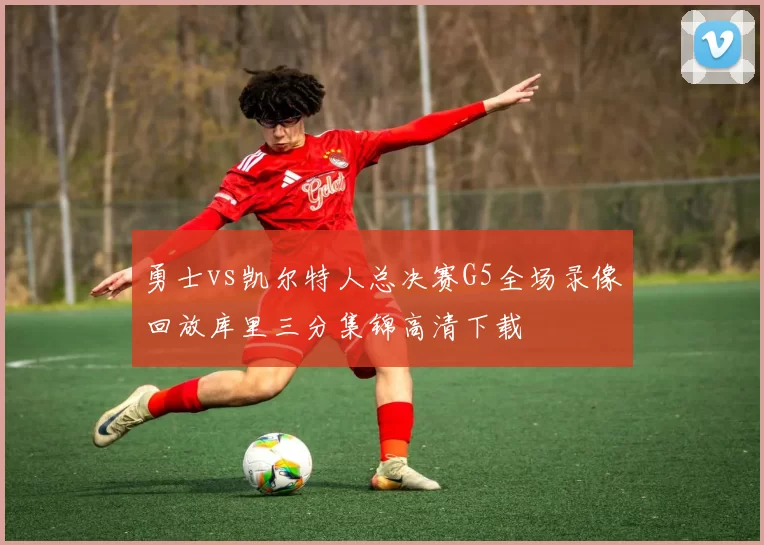 勇士vs凯尔特人总决赛G5全场录像回放库里三分集锦高清下载