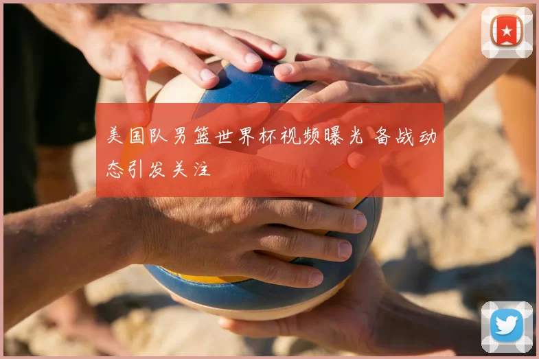美国队男篮世界杯视频曝光 备战动态引发关注