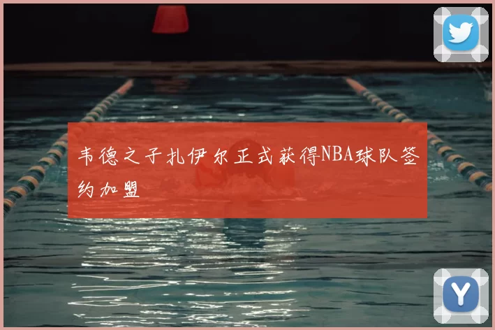 韦德之子扎伊尔正式获得NBA球队签约加盟