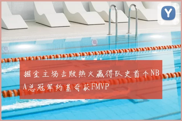 掘金主场击败热火赢得队史首个NBA总冠军约基奇获FMVP