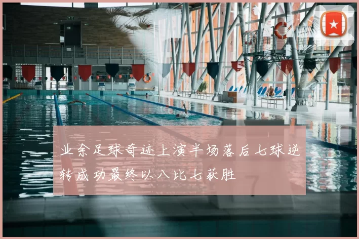 业余足球奇迹上演半场落后七球逆转成功最终以八比七获胜
