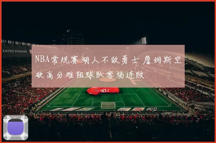 NBA常规赛湖人不敌勇士 詹姆斯空砍高分难阻球队客场连败