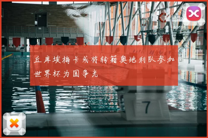 丘库埃梅卡或将转籍奥地利队参加世界杯为国争光
