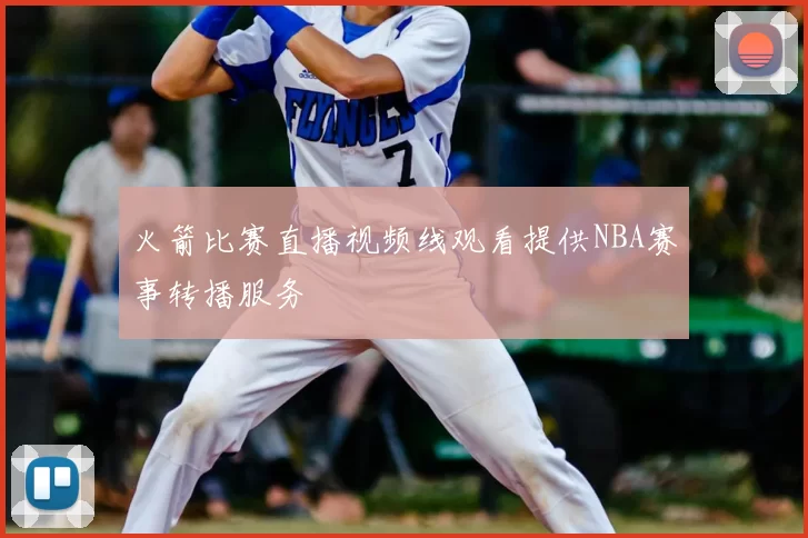 火箭比赛直播视频线观看提供NBA赛事转播服务