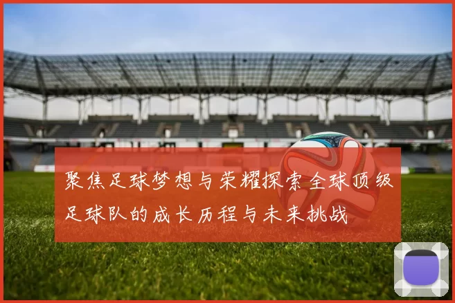 聚焦足球梦想与荣耀探索全球顶级足球队的成长历程与未来挑战