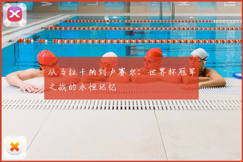 从马拉卡纳到卢赛尔：世界杯冠军之战的永恒记忆