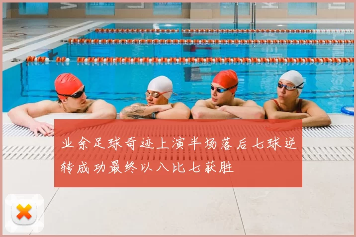 业余足球奇迹上演半场落后七球逆转成功最终以八比七获胜