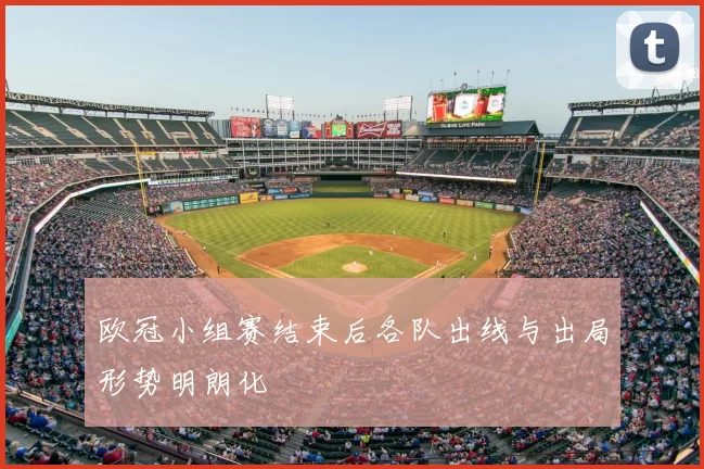欧冠小组赛结束后各队出线与出局形势明朗化